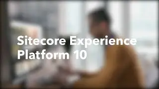 Sitecore Experience Platform 10 – Deliver the ultimate CX