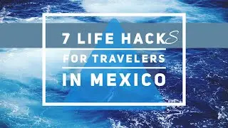 7 LIFE HACKS FOR TRAVELERS IN MEXICO