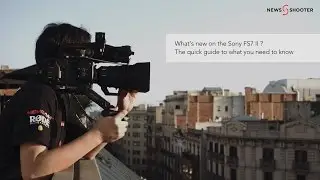 What's new on the Sony FS7 II ? The quick guide to what you need to know