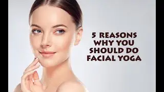 5 Reasons Why You Should Do Facial Yoga
