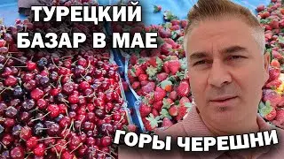 ГОРЫ ЧЕРЕШНИ, КЛУБНИКИ! ТУРЕЦКИЙ БАЗАР В МАЕ! Наш район Кепез Анталия 