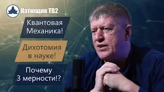 Квантовая Механика самая точная! Дихотомия в науке! Почему 3 мерности Пространства!? КАТЮЩИК ТВ2