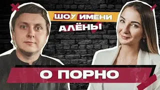 О ПОРНО // Шоу имени Алёны