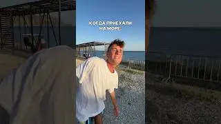 КОГДА ПРИЕХАЛИ НА МОРЕ