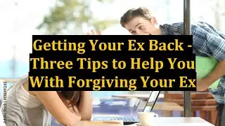 Getting Your Ex Back - Three Tips to Help You With Forgiving Your Ex