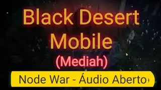 BLACK DESERT MOBILE: NODE WAR - GUERRA NA ÍNTEGRA E ÁUDIO ABERTO [SEM CORTES E EDIÇÃO]
