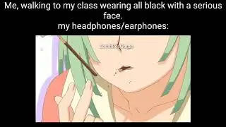 (MEME COMP)me, walking to my class wearing all black with a serious face. My headphones: