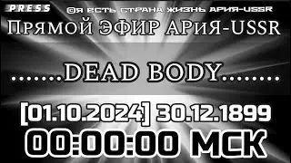 ......DEAD BODY..... 🎥Прямой ЭФИР АРиЯ -USSR [01.10.2024] 30.12.1899 00:00:00 МСК