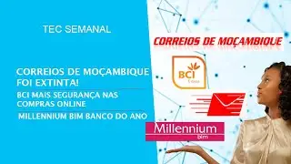 TechSemanal: CORREIOS DE MOÇAMBIQUE EXTINTA, BCI ADICIONA CAMADA DE SEGURANÇA E MUITO MAIS