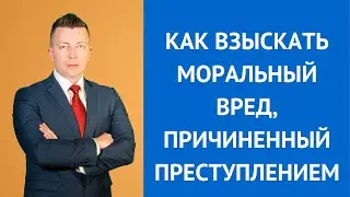 Как взыскать моральный вред, причиненный преступлением