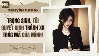 [FULL] TRỌNG SINH, TÔI QUYẾT ĐỊNH TRÁNH XA TRÚC MÃ CỦA MÌNH! | Truyện AUDIO | Bánh Bao Audio