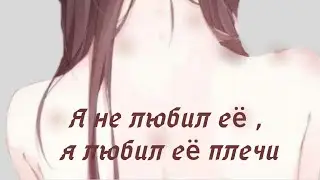 ///Я не любил её, я любил её плечи ///[2\?] |||Оригинал |||