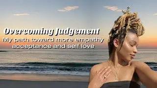 7 Tips to Overcoming Judgement: My Path to Empathy, Acceptance and Self Love