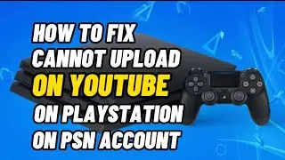 How To Fix Cannot Upload Video Clip Or Game Clip On Youtube PS4 2023