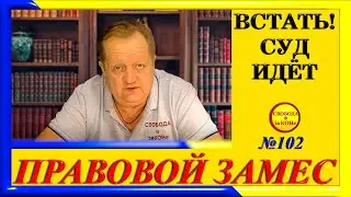 ПРАВОВОЙ ЗАМЕC N102. ВСТАТЬ! СУД ИДЁТ