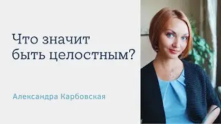 Что значит быть целостным? Александра Карбовская