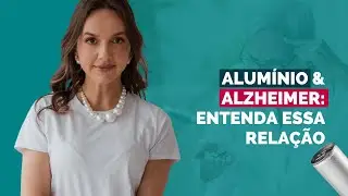 Alumínio & Alzheimer: entenda essa relação