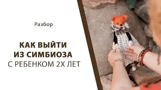 Как выйти из симбиоза с ребенком двух лет?