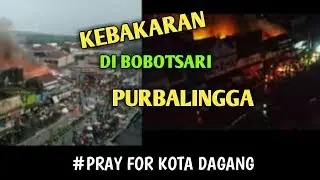 KEBAKARAN DI PASAR BOBOTSARI PURBALINGGA TERBARU 2020
