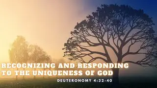 Recognizing and Responding to the uniqueness of God - Deuteronomy‬ ‭4:32-40