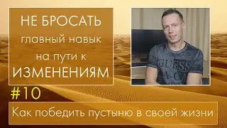 #10 НЕ БРОСАТЬ - ГЛАВНЫЙ НАВЫК НА ПУТИ ИЗМЕНЕНИЙ. Как победить пустыню.
