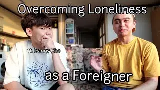Dealing with Loneliness as a Foreigner | Ft. Danny Cho