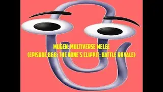 Mugen: Multiverse Melee (Episode 868: The None's Clippit: Battle Royale)