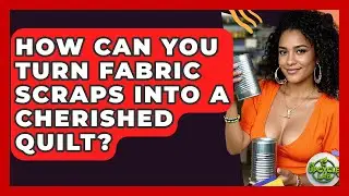 How Can You Turn Fabric Scraps Into A Cherished Quilt? - The Upcycle Lab