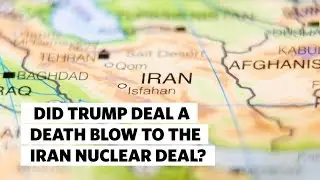 Did Trump Deal a Death Blow to the Iran Nuclear Deal?
