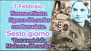 7 Febbraio, Novena di Lourdes con Bernadette.Sesto  giorno : “Portatemi dalla Madonna di Lourdes”
