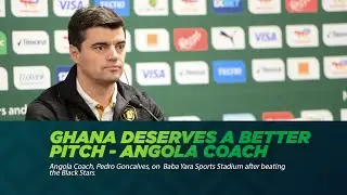 A COUNTRY LIKE GHANA DESERVES A BETTER PITCH - Angola Coach, Pedro Goncalves