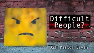 Ask Pastor Bryan - How do I handle difficult people?