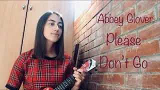 Abbey Glover - Please Don’t Go (cover)
