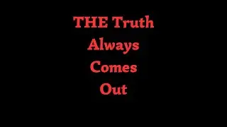 THE TRUTH ALWAYS COMES OUT !