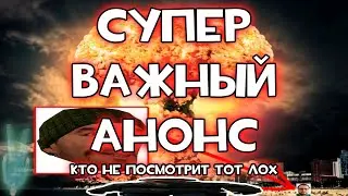 СУПЕР ВАЖНЫЙ АНОНС, кто не посмотрит тот лох