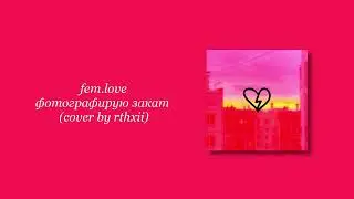 fem love - фотографирую закат (cover by rthxii)