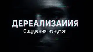 ДЕРЕАЛИЗАЦИЯ | Ощущения изнутри