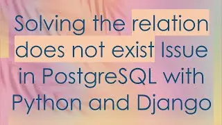Solving the relation does not exist Issue in PostgreSQL with Python and Django