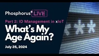 What’s my Age Again? Part 2: ID Management in xIoT | #PhosphorusLIVE
