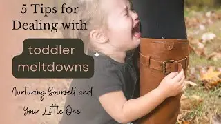 5 Tips for Dealing with Toddler Meltdowns: Nurturing Yourself and Your Little One