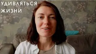 Как начать жить интересно | Как удивляться жизни