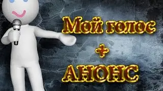 Анонс будущего видео + первое видео с моим голосом
