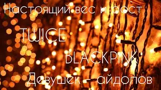 😚Какой настоящий рост и вес девушек-айдолов?😚TWICE😚BLACKPINK😚