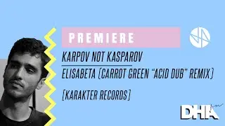 Premiere: Karpov Not Kasparov - Elisabeta (Carrot Green "Acid Dub" Remix)