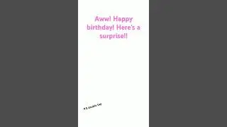 SURPRIZE! oh- let me get off the confetti off ur hair- (ITS ONLY FOR BIRTHDAY GIRL/BOY!)