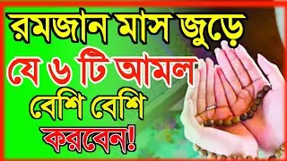 রোজাদার রমজান মাস জুড়ে যে ছয়টি আমল বেশি বেশি করবে|  Ramadan 2024
