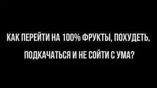 КАК ПЕРЕЙТИ НА 100% ФРУКТЫ, ПОХУДЕТЬ, ПОДКАЧАТЬСЯ И НЕ СОЙТИ С УМА?