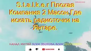 S.t.a.l.k.e.r Плохая Компания 2 Масон.Где искать радиоточки на Янтаре.