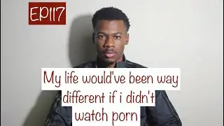My life would've been way different if i didn't watch porn