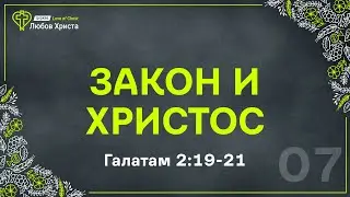 07. Закон и Христос - Гал. 2:19-21
